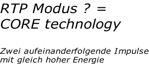 RTP Modus ? = CORE technology  Zwei aufeinanderfolgende Impulse mit gleich hoher Energie